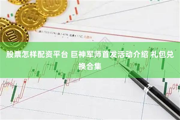 股票怎样配资平台 巨神军师首发活动介绍 礼包兑换合集