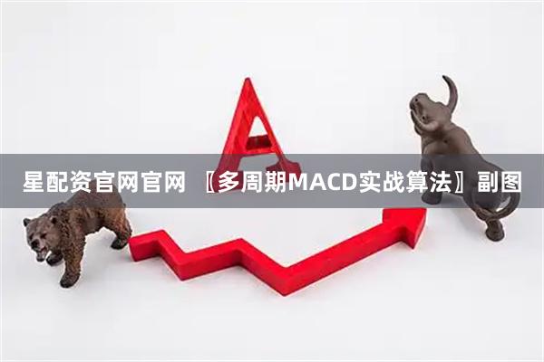 星配资官网官网 〖多周期MACD实战算法〗副图