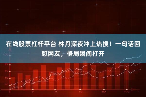 在线股票杠杆平台 林丹深夜冲上热搜!一句话回怼网友,格局瞬间打开